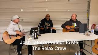 Video thumbnail of "The Relax Crew “Perfect To Me” Acoustic Cover (by Josh Tatofi)"