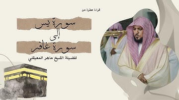 من سورة يس الى سورة غافر بتلاوة القارئ الشيخ ماهر المعيقلي