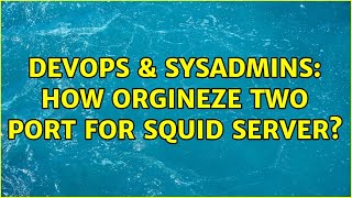 Celebrity DevOps & SysAdmins: How orgineze two port for squid server? Wealth