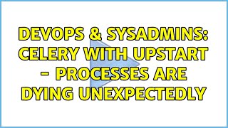 Famous DevOps & SysAdmins: Celery with Upstart - processes are dying unexpectedly (2 Solutions!!) Wealth