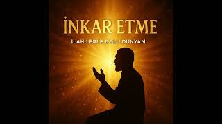 İnkar Etme - İlahi & Zikir İlahilerle Dolu Dünyam