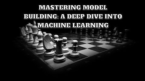 Mastering Model Building A Deep Dive into Machine Learning