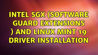Unix & Linux: Intel SGX (Software Guard Extensions ) and Linux Mint 19 driver installation