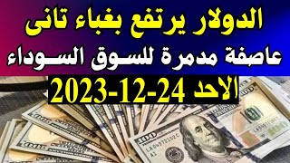 الدولار فى السوق السوداء | سعر الدولار اليوم الاحد 24-12-2023 في جميع البنوك