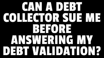 CAN A DEBT COLLECTOR SUE BEFORE ANSWERING MY DEBT VALIDATION