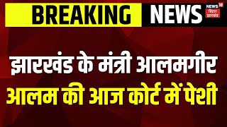 BREAKING NEWS : Jharkhand के मंत्री Alamgir Alam की आज PMLA कोर्ट में होगी पेशी । Jharkhand news