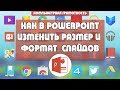 Как в PowerPoint изменить размер, формат и ориентацию слайдов