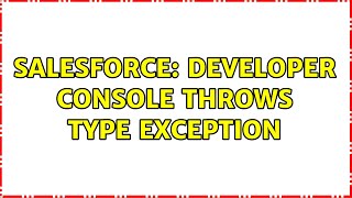 Salesforce: Developer Console throws Type Exception (2 Solutions!!)
