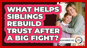 What Helps Siblings Rebuild Trust After A Big Fight? - Sibling Harmony Hub