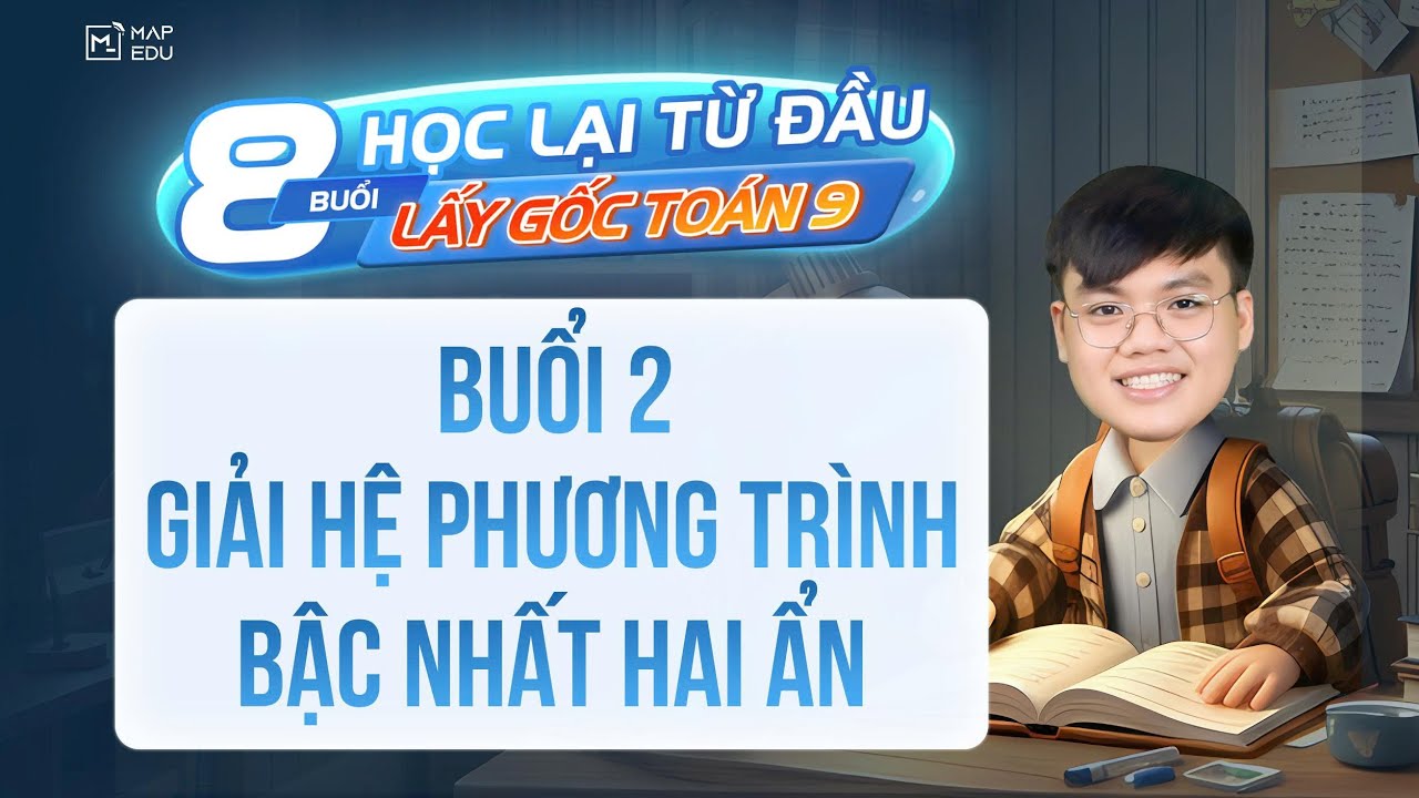 Chuỗi 7 buổi lấy gốc Toán 9 ( Hình học & Đại số ) - Buổi 2: Giải hệ phương trình bậc nhất 2 ẩn