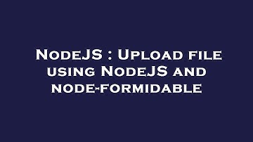 NodeJS : Upload file using NodeJS and node-formidable
