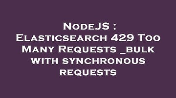 NodeJS : Elasticsearch 429 Too Many Requests _bulk with synchronous requests