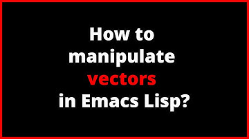How to manipulate vectors in Emacs Lisp? | vector, aref, aset, seq-copy