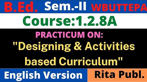 B.Ed. 2nd Sem. / 1.2.8A / Designing and Activities based Curriculum Practicum / English version