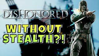 Can you beat Dishonored without being stealthy?!