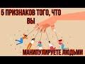 5 ПРИЗНАКОВ ТОГО,ЧТО ВЫ МАНИПУЛИРУЕТЕ ЛЮДЬМИ|МАНИПУЛЯЦИЯ