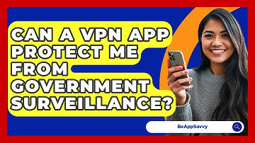 Can A VPN App Protect Me From Government Surveillance? - Be App Savvy