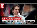 BJP will alter Constitution, deny people’s rights if it returns to power: Priyanka Gandhi