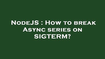 NodeJS : How to break Async series on SIGTERM?
