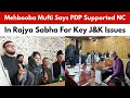 Mehbooba Mufti Says PDP Supported NC in Rajya Sabha for Key J&K Issues | PDP | Jammu Kahsmir News