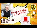 Александр Баулин - Рубль будет слабеть!