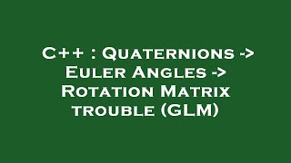 C++ : Quaternions -  Euler Angles -  Rotation Matrix trouble (GLM)