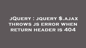 jQuery : jquery $.ajax throws js error when return header is 404
