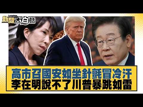高市召國安如坐針氈冒冷汗 李在明說不了川普暴跳如雷【#新聞大白話】20260819│#謝寒冰 #栗正傑 #李大中