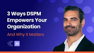 3 Ways DSPM Helps You Get Ahead of Data Risk