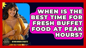 When Is The Best Time For Fresh Buffet Food At Peak Hours? - Beyond Borders Etiquette