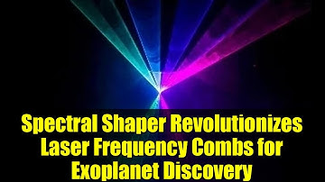 Spectral Shaper Revolutionizes Laser Frequency Combs for Exoplanet Discovery