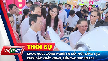 Khoa học, công nghệ và đổi mới sáng tạo - Khơi dậy khát vọng, kiến tạo tương lai | Cần Thơ TV