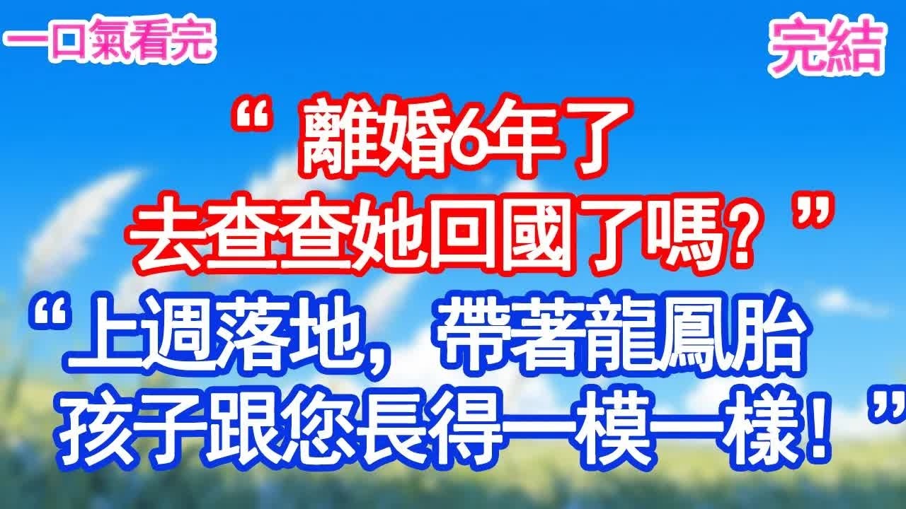 “離婚6年了去查查她回國了嗎？”“上週落地，帶著龍鳳胎孩子跟您長得一模一樣！”甜寵文#愛情#爽文#故事分享