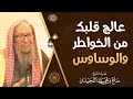 عالج قلبك من الخواطر والوساوس الشيخ صالح اللحيدان 