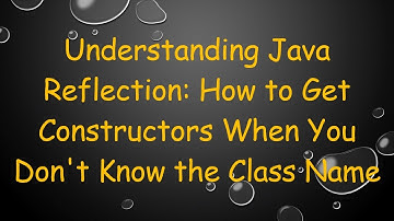 Understanding Java Reflection: How to Get Constructors When You Don