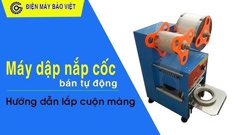 Máy dập nắp cốc bán tự động - cách lắp cuộn màng ép ly ET A9 ( maybaoviet.com )