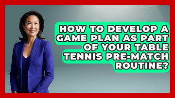 How To Develop A Game Plan As Part Of Your Table Tennis Pre-Match Routine? - Ping Pong Prodigy