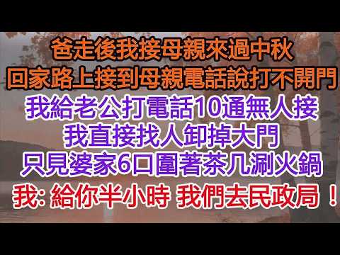 我爸走後我接母親來過中秋，回家路上接到母親電話說打不開門，我給老公打電話10通無人接，我到後直接找人卸掉大門，只見婆家6口圍著茶几涮火鍋，我：給你半小時 我們去民政局。他慌了：開個玩笑至於嗎？​