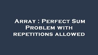 Array : Perfect Sum Problem with repetitions allowed
