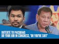 Duterte to Pacquiao: Do your job in Congress, 'or you're shit'