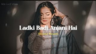 Ladki Badi Anjani Hai - Slowed Reverb 