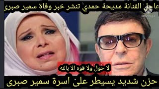 عاجل/الفنانة مديحة حمدى تنشر خبر وفاة الفنان سمير صبرى وانهيار أسرته بعد سمع خبر الوفاة صادمة