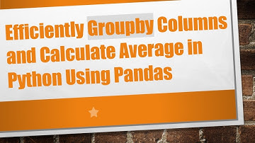 Efficiently Groupby Columns and Calculate Average in Python Using Pandas