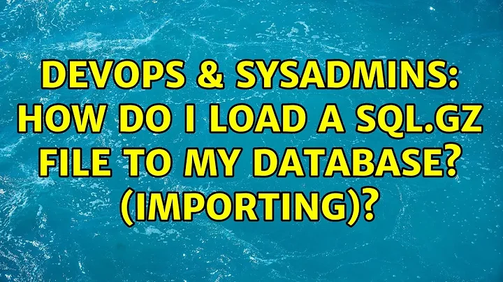 DevOps & SysAdmins: How do I load a sql.gz file to my database? (importing)? (11 Solutions!!)
