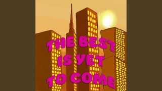 THE BEST IS YET TO COME