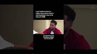 I can't believe there's a Muslim reality show where they're training Muslim men to be fathers?!