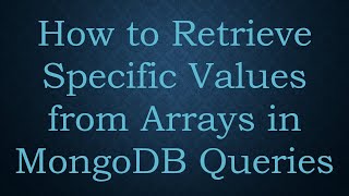 How to Retrieve Specific Values from Arrays in MongoDB Queries