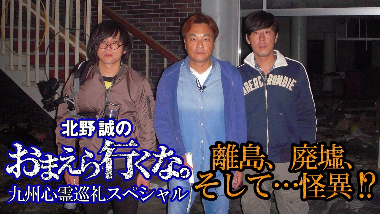 離島、廃墟、そして・・・怪異!?『北野誠のおまえら行くな。九州心霊巡礼スペシャル』【公式】