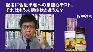 記者に習近平君への忠誠心テスト、それはもう末期症状と違うん？　by榊淳司