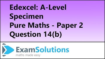 Edexcel | A-Level Pure Maths Specimen Paper 2 Q14(b) | ExamSolutions